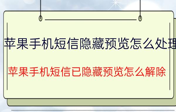 苹果手机短信隐藏预览怎么处理 苹果手机短信已隐藏预览怎么解除？